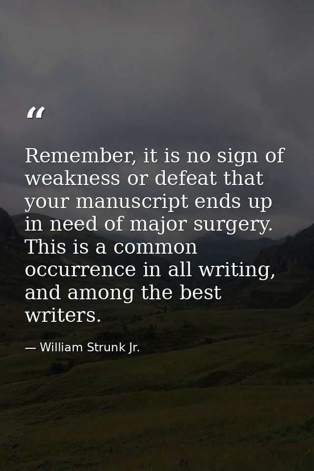Remember, it is no sign of weakness or defeat that your manuscript ends up in need of major surgery. This is a common oc — William Strunk Jr.