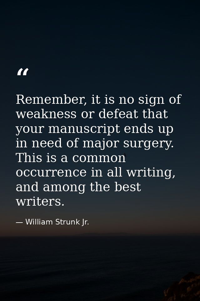 Remember, it is no sign of weakness or defeat that your manuscript ends up in need of major surgery. This is a common oc — William Strunk Jr.