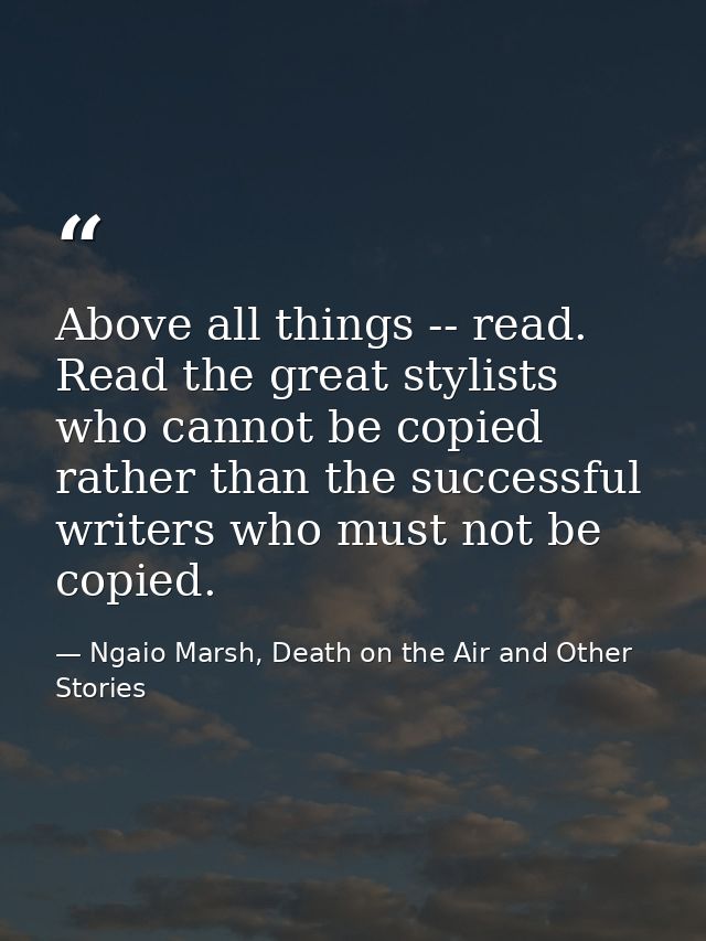 Above all things -- read. Read the great stylists who cannot be copied rather than the successful writers who must not b — Ngaio Marsh, Death on the Air and Other Stories