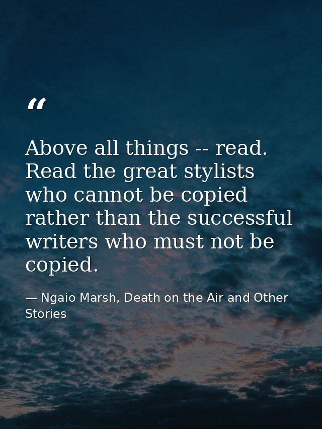 Above all things -- read. Read the great stylists who cannot be copied rather than the successful writers who must not b — Ngaio Marsh, Death on the Air and Other Stories