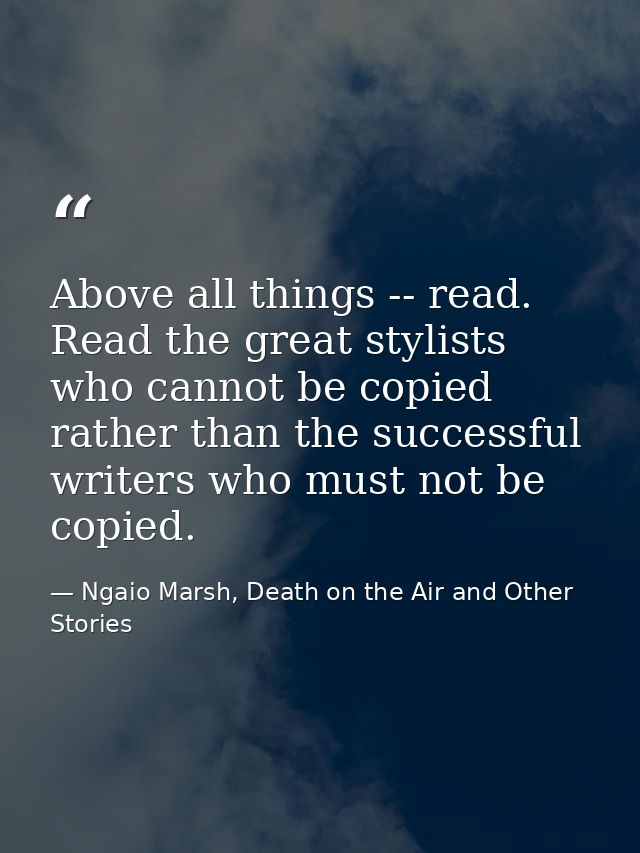 Above all things -- read. Read the great stylists who cannot be copied rather than the successful writers who must not b — Ngaio Marsh, Death on the Air and Other Stories