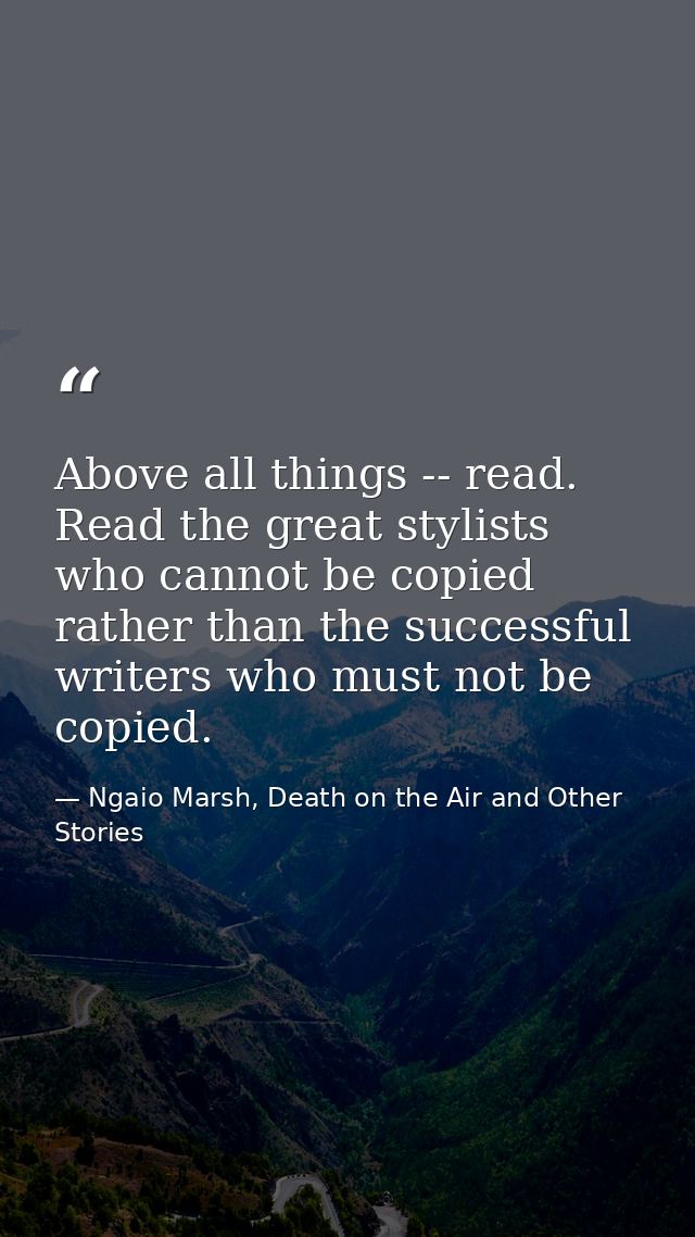 Above all things -- read. Read the great stylists who cannot be copied rather than the successful writers who must not b — Ngaio Marsh, Death on the Air and Other Stories