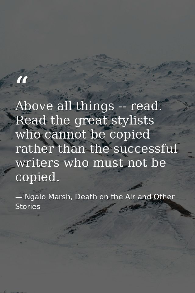 Above all things -- read. Read the great stylists who cannot be copied rather than the successful writers who must not b — Ngaio Marsh, Death on the Air and Other Stories