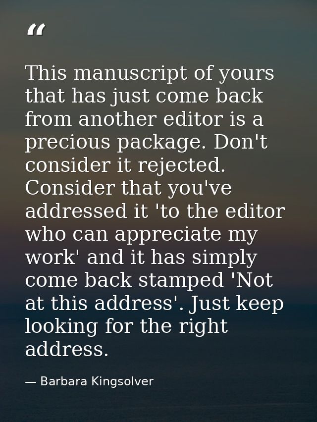 This manuscript of yours that has just come back from another editor is a precious package. Don't consider it rejected.  — Barbara Kingsolver