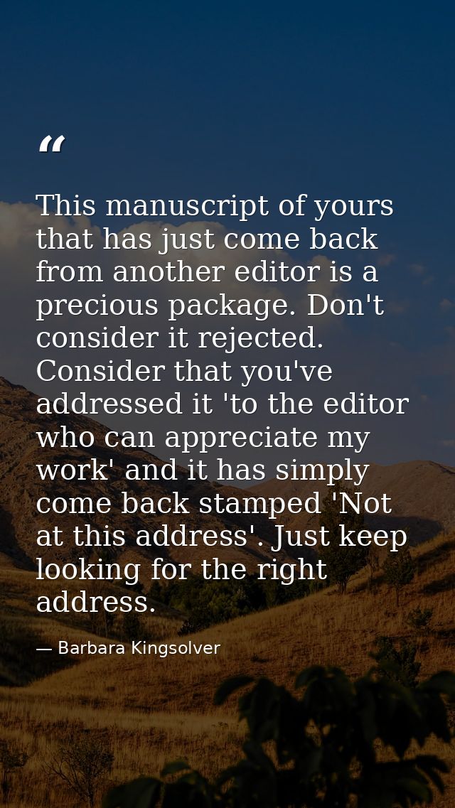 This manuscript of yours that has just come back from another editor is a precious package. Don't consider it rejected.  — Barbara Kingsolver