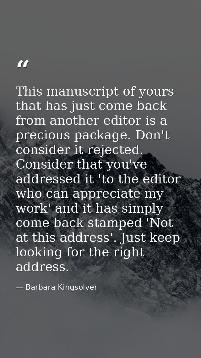 This manuscript of yours that has just come back from another editor is a precious package. Don't consider it rejected.  — Barbara Kingsolver