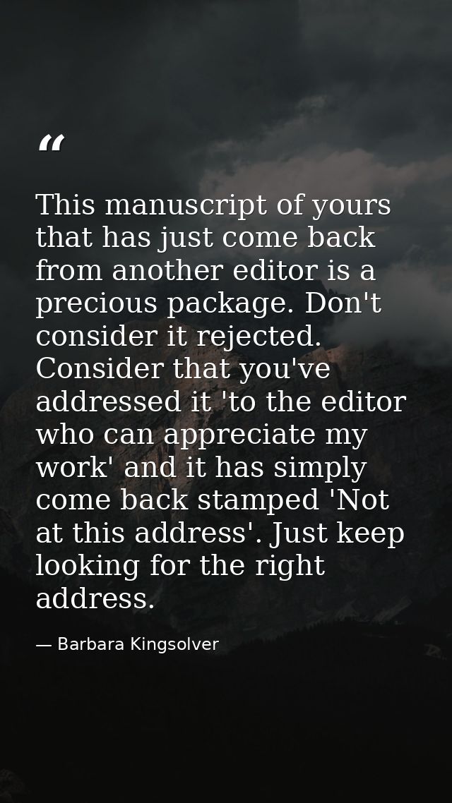 This manuscript of yours that has just come back from another editor is a precious package. Don't consider it rejected.  — Barbara Kingsolver