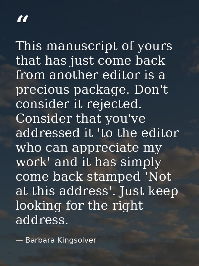 This manuscript of yours that has just come back from another editor is a precious package. Don't consider it rejected.  — Barbara Kingsolver