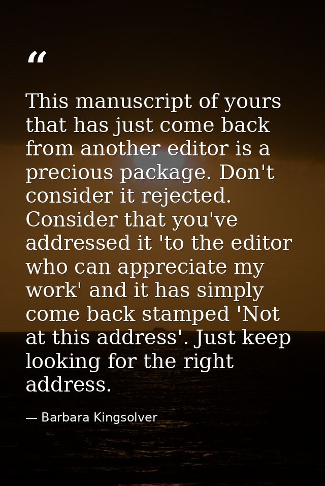 This manuscript of yours that has just come back from another editor is a precious package. Don't consider it rejected.  — Barbara Kingsolver