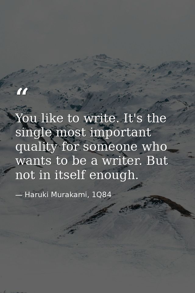 You like to write. It's the single most important quality for someone who wants to be a writer. But not in itself enough — Haruki Murakami, 1Q84