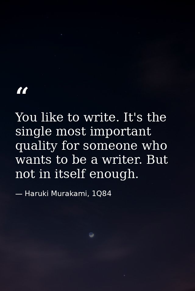 You like to write. It's the single most important quality for someone who wants to be a writer. But not in itself enough — Haruki Murakami, 1Q84