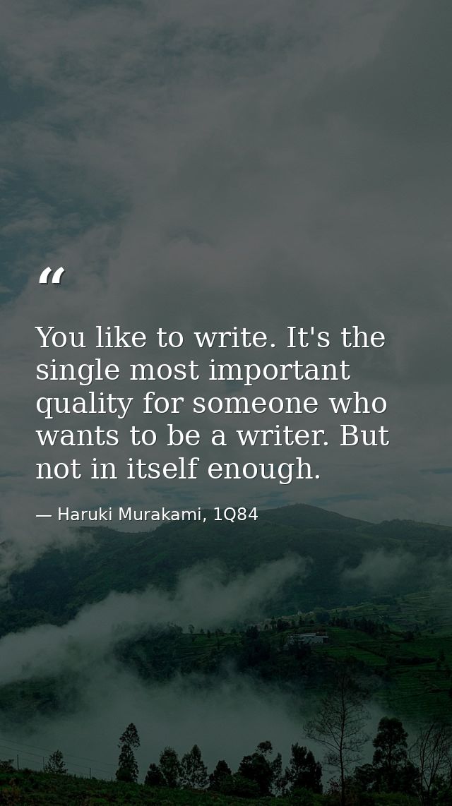 You like to write. It's the single most important quality for someone who wants to be a writer. But not in itself enough — Haruki Murakami, 1Q84