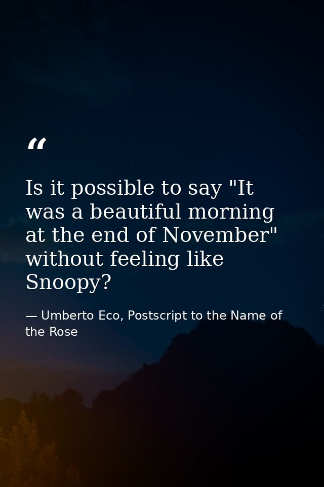Is it possible to say "It was a beautiful morning at the end of November" without feeling like Snoopy? — Umberto Eco, Postscript to the Name of the Rose