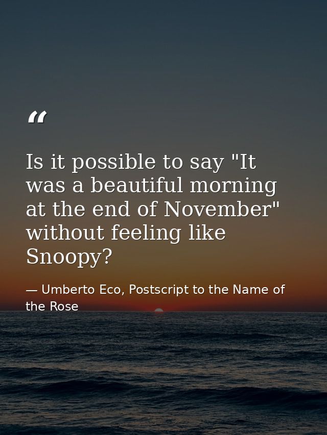 Is it possible to say "It was a beautiful morning at the end of November" without feeling like Snoopy? — Umberto Eco, Postscript to the Name of the Rose