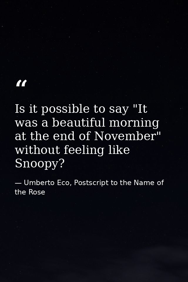Is it possible to say "It was a beautiful morning at the end of November" without feeling like Snoopy? — Umberto Eco, Postscript to the Name of the Rose