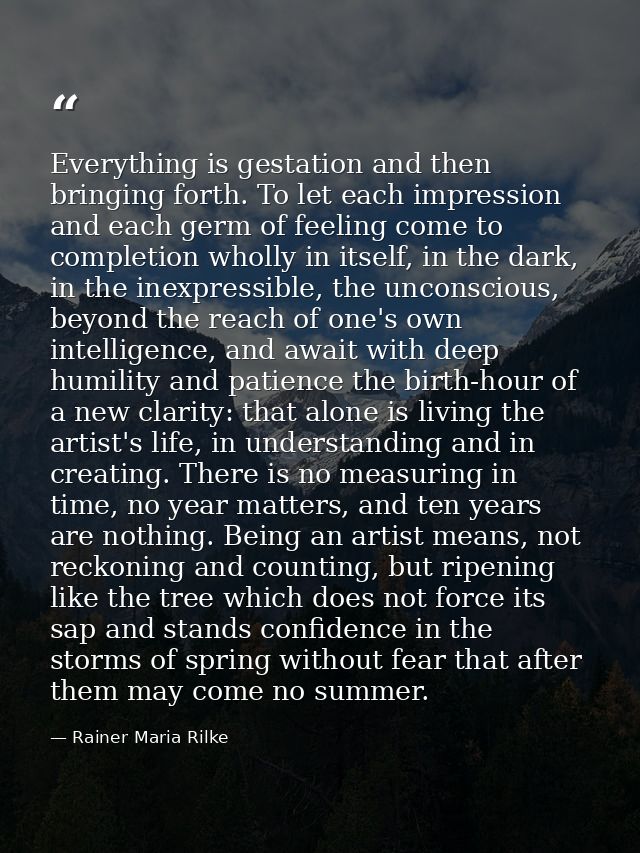 Everything is gestation and then bringing forth. To let each impression and each germ of feeling come to completion whol — Rainer Maria Rilke