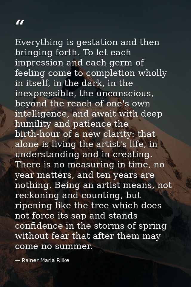 Everything is gestation and then bringing forth. To let each impression and each germ of feeling come to completion whol — Rainer Maria Rilke