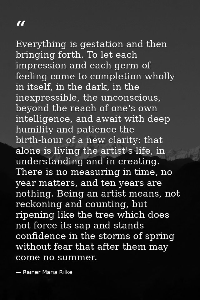 Everything is gestation and then bringing forth. To let each impression and each germ of feeling come to completion whol — Rainer Maria Rilke