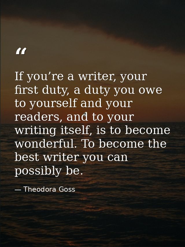 If you’re a writer, your first duty, a duty you owe to yourself and your readers, and to your writing itself, is to beco — Theodora Goss