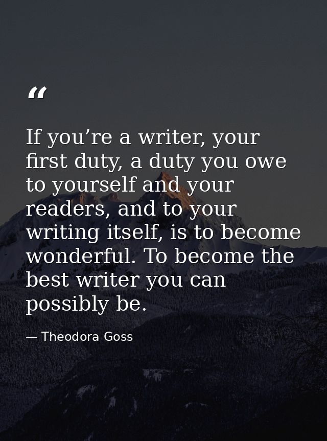 If you’re a writer, your first duty, a duty you owe to yourself and your readers, and to your writing itself, is to beco — Theodora Goss