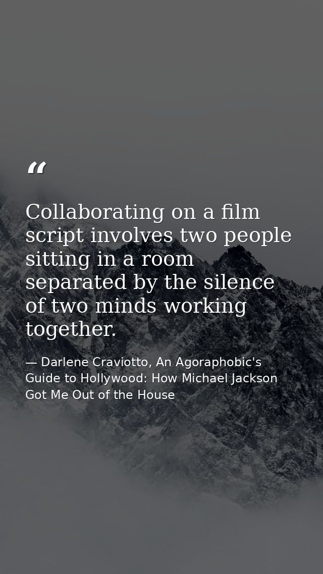 Collaborating on a film script involves two people sitting in a room separated by the silence of two minds working toget — Darlene Craviotto, An Agoraphobic's Guide to Hollywood: How Michael Jackson Got Me Out of the House
