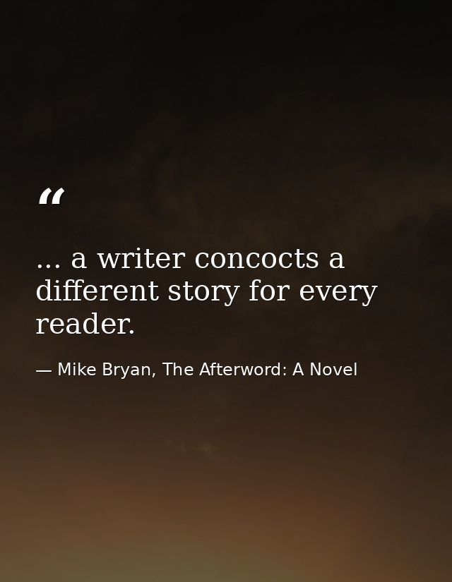 ... a writer concocts a different story for every reader. — Mike Bryan, The Afterword: A Novel