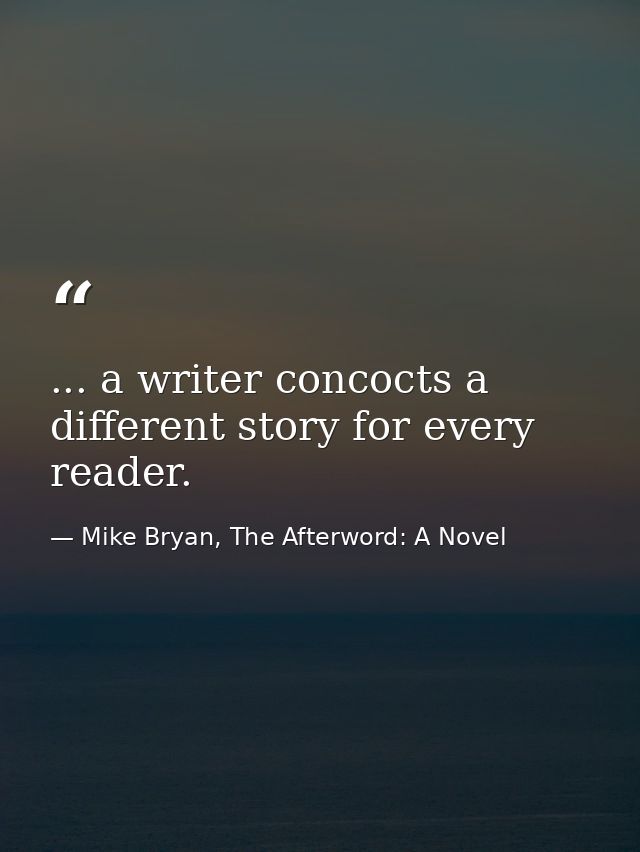 ... a writer concocts a different story for every reader. — Mike Bryan, The Afterword: A Novel