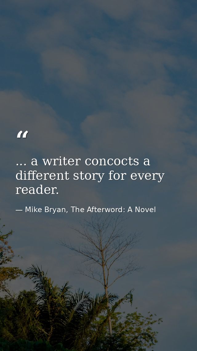 ... a writer concocts a different story for every reader. — Mike Bryan, The Afterword: A Novel