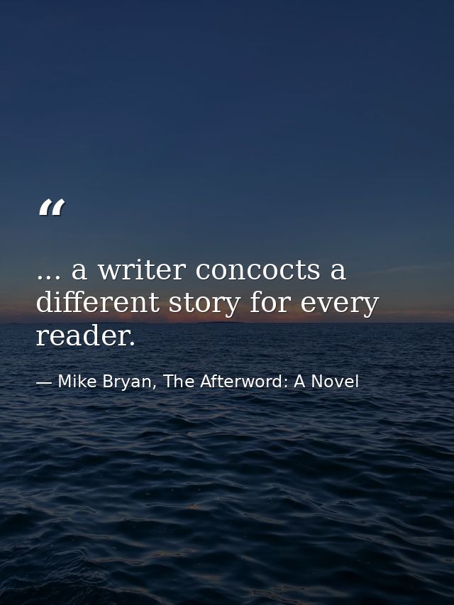 ... a writer concocts a different story for every reader. — Mike Bryan, The Afterword: A Novel