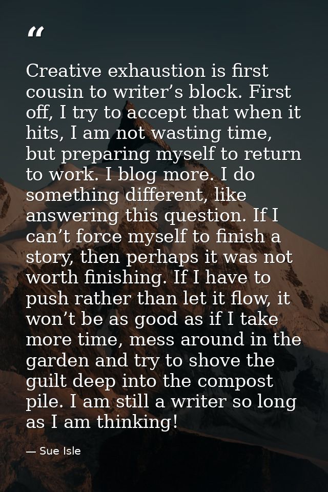 Creative exhaustion is first cousin to writer’s block. First off, I try to accept that when it hits, I am not wasting ti — Sue Isle