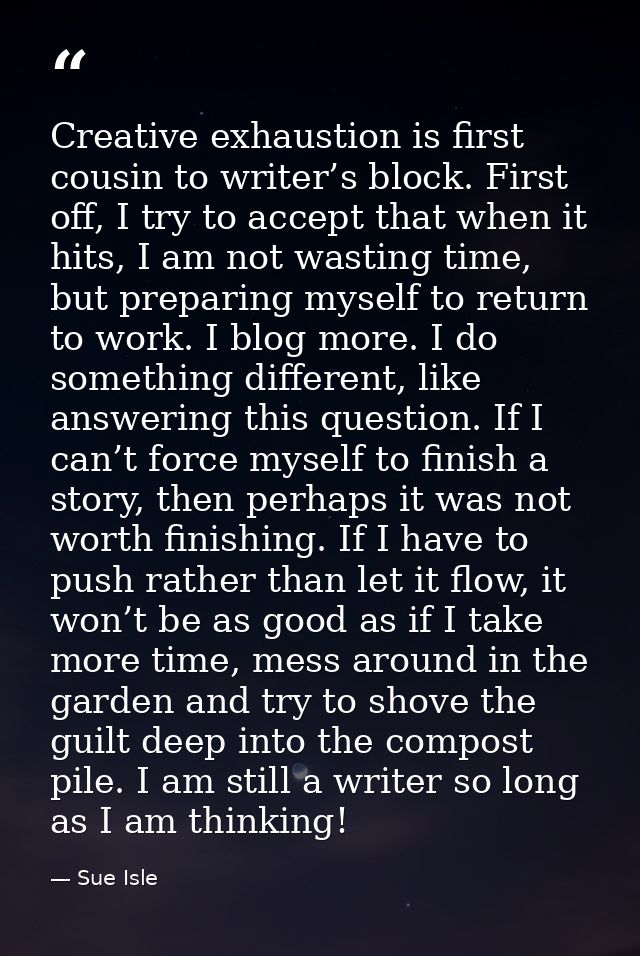 Creative exhaustion is first cousin to writer’s block. First off, I try to accept that when it hits, I am not wasting ti — Sue Isle