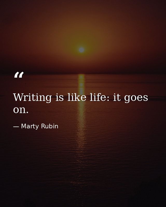 Writing is like life: it goes on. — Marty Rubin