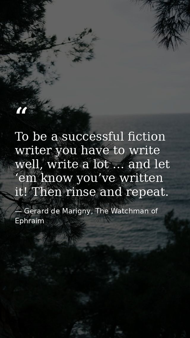 To be a successful fiction writer you have to write well, write a lot … and let ‘em know you’ve written it! Then rinse a — Gerard de Marigny, The Watchman of Ephraim
