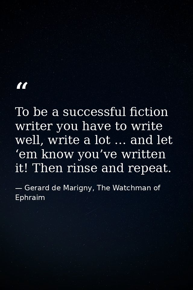 To be a successful fiction writer you have to write well, write a lot … and let ‘em know you’ve written it! Then rinse a — Gerard de Marigny, The Watchman of Ephraim