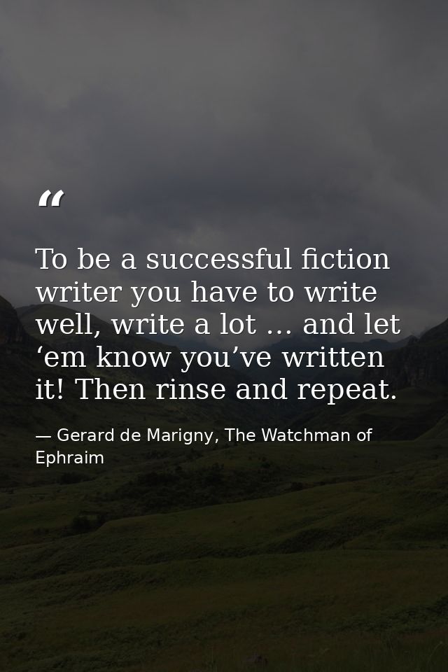 To be a successful fiction writer you have to write well, write a lot … and let ‘em know you’ve written it! Then rinse a — Gerard de Marigny, The Watchman of Ephraim