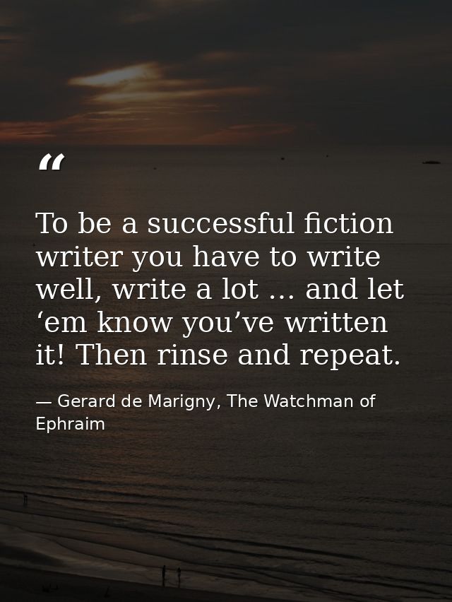 To be a successful fiction writer you have to write well, write a lot … and let ‘em know you’ve written it! Then rinse a — Gerard de Marigny, The Watchman of Ephraim