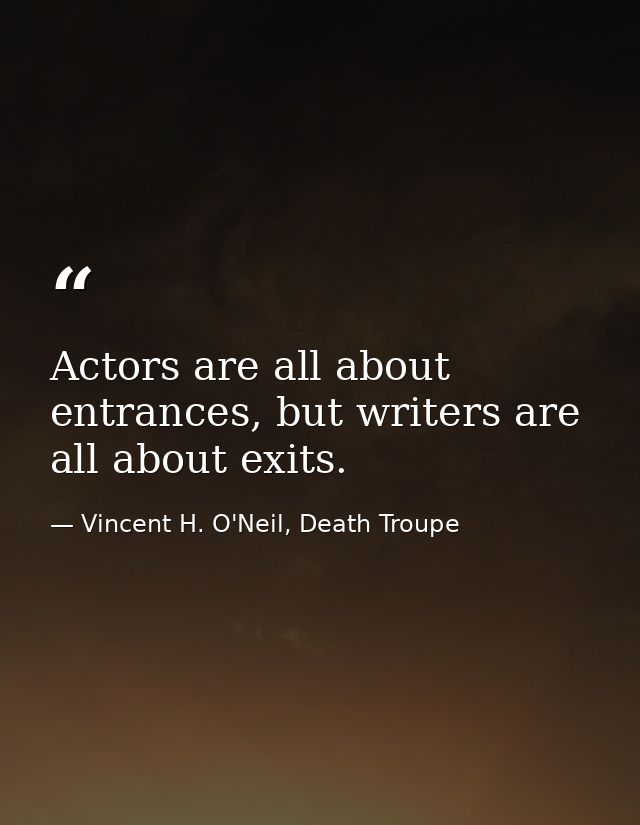 Actors are all about entrances, but writers are all about exits. — Vincent H. O'Neil, Death Troupe