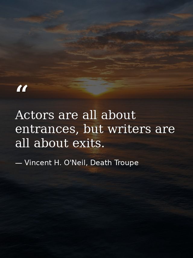 Actors are all about entrances, but writers are all about exits. — Vincent H. O'Neil, Death Troupe