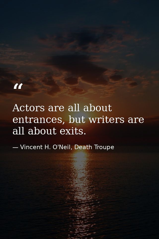 Actors are all about entrances, but writers are all about exits. — Vincent H. O'Neil, Death Troupe