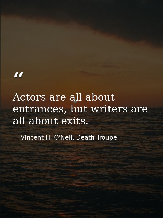 Actors are all about entrances, but writers are all about exits. — Vincent H. O'Neil, Death Troupe
