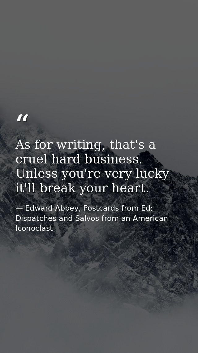 As for writing, that's a cruel hard business. Unless you're very lucky it'll break your heart. — Edward Abbey, Postcards from Ed: Dispatches and Salvos from an American Iconoclast