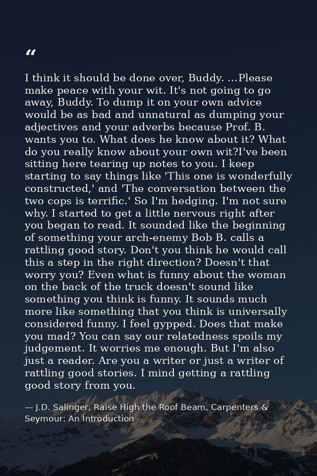 I think it should be done over, Buddy. …Please make peace with your wit. It's not going to go away, Buddy. To dump it on — J.D. Salinger, Raise High the Roof Beam, Carpenters & Seymour: An Introduction
