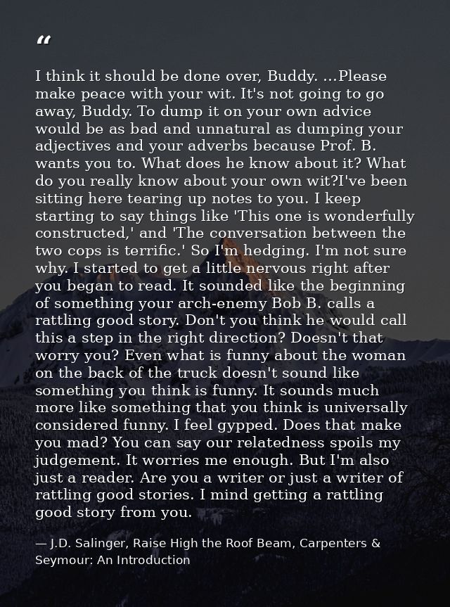 I think it should be done over, Buddy. …Please make peace with your wit. It's not going to go away, Buddy. To dump it on — J.D. Salinger, Raise High the Roof Beam, Carpenters & Seymour: An Introduction