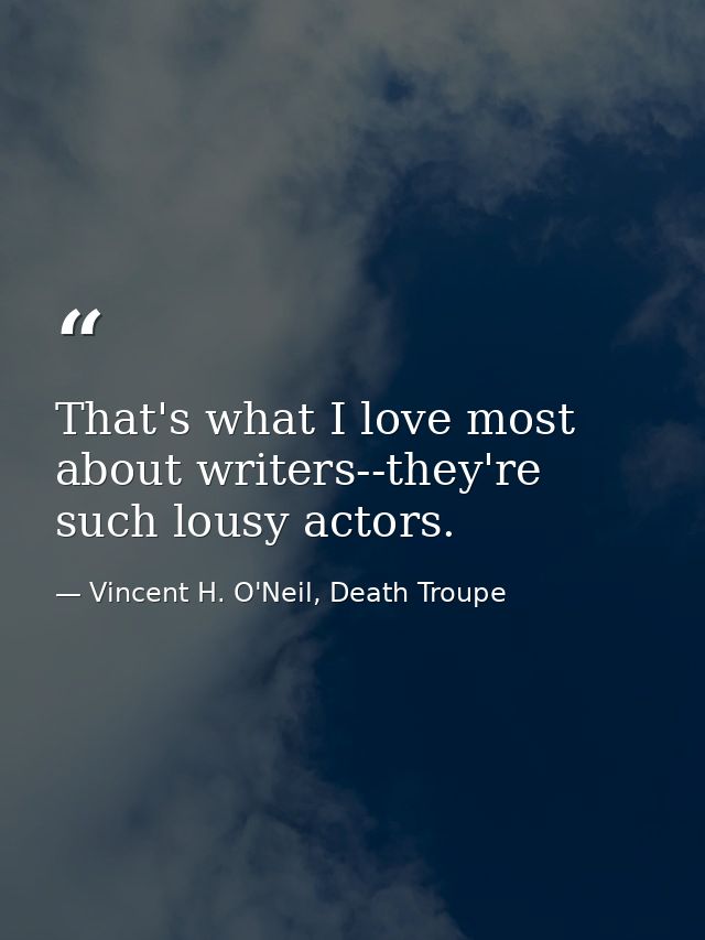 That's what I love most about writers--they're such lousy actors. — Vincent H. O'Neil, Death Troupe