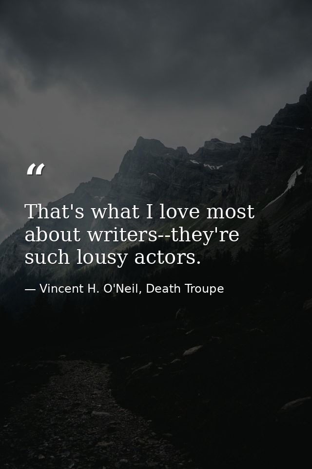 That's what I love most about writers--they're such lousy actors. — Vincent H. O'Neil, Death Troupe