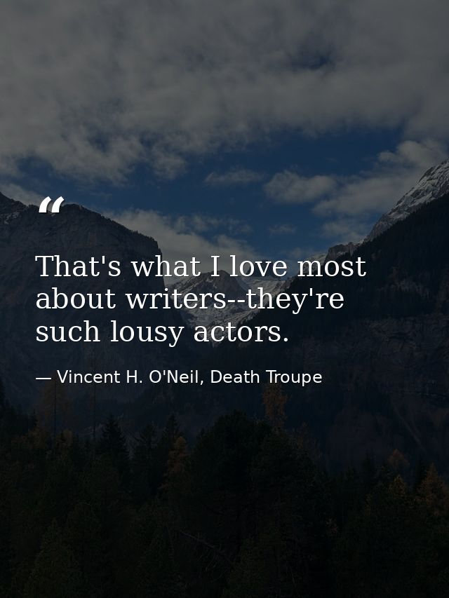 That's what I love most about writers--they're such lousy actors. — Vincent H. O'Neil, Death Troupe