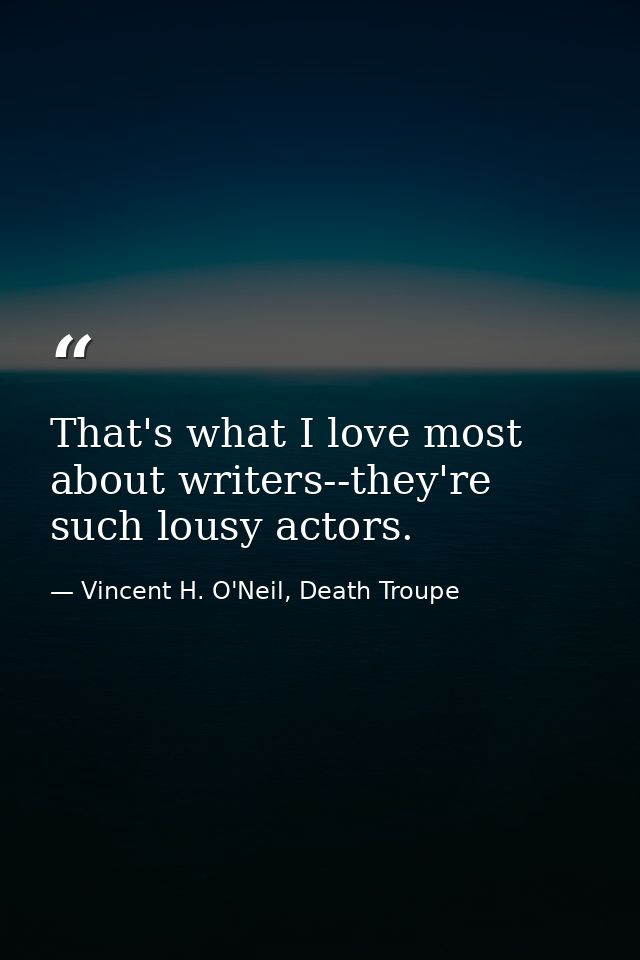 That's what I love most about writers--they're such lousy actors. — Vincent H. O'Neil, Death Troupe