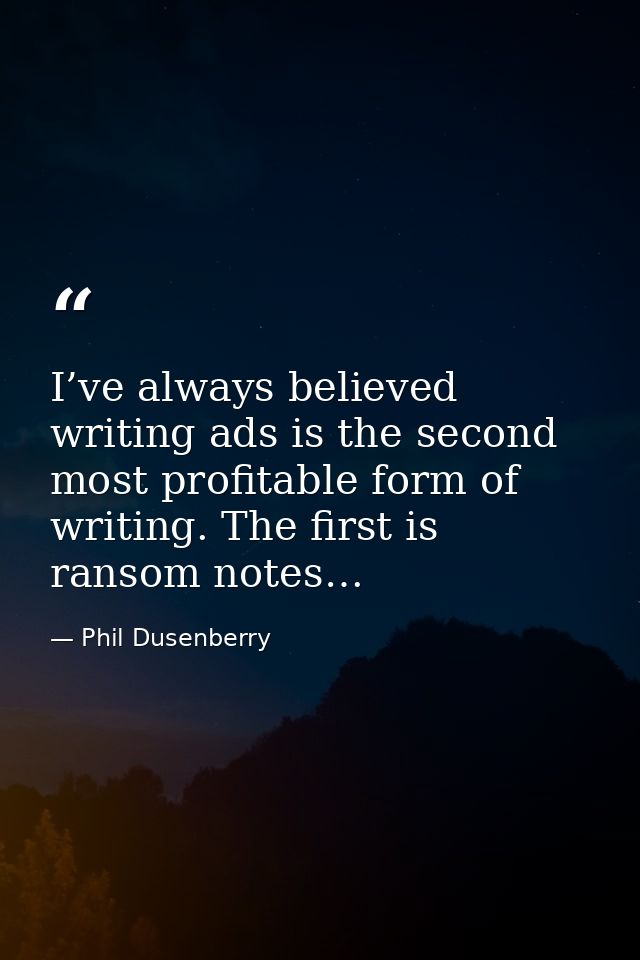 I’ve always believed writing ads is the second most profitable form of writing. The first is ransom notes… — Phil Dusenberry