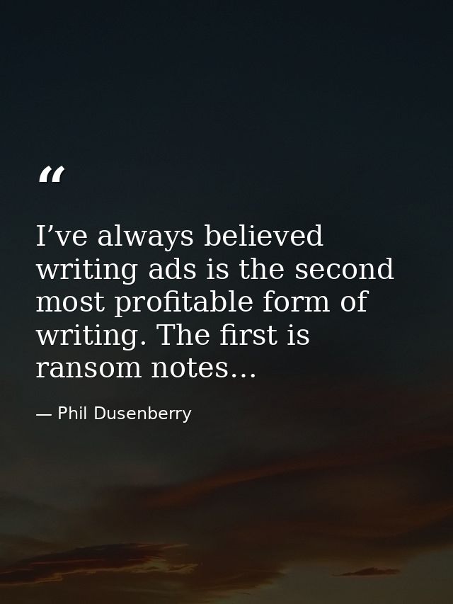 I’ve always believed writing ads is the second most profitable form of writing. The first is ransom notes… — Phil Dusenberry