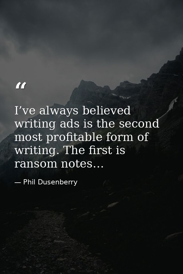 I’ve always believed writing ads is the second most profitable form of writing. The first is ransom notes… — Phil Dusenberry